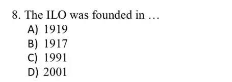 8. The ILO was founded in __
A) 1919
B) 1917
C) 1991
D) 2001