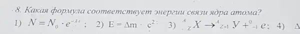 8. Kakas pop.Myna coomBen ncmeyem 3Hep2uu C6A3U AOPa amouna?
1) N=N_(0)cdot e^-lambda cdot t :
E=Delta mcdot c^2
(}_{Z)^AXarrow _(Z+1)^AZ+_(-1)^0e;4)