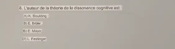 8. L'auteur de la théorie de la dissonance cognitive est :
A) K. Boulding :
B) E. Bruler:
B) E. Mayo;
D) L. Festinger