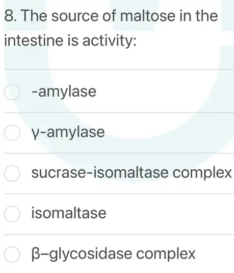 8. The source of maltose in the
intestine is activity:
-amylase
y-amylase
sucrase -isomaltase complex
isomaltase
B-glycosidase complex