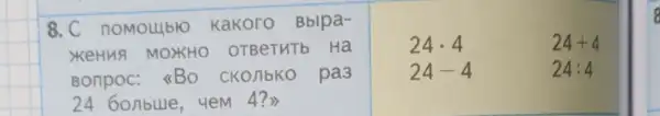 8.C nomo LLblo K akoro Bblpa .
XKeHuA MO XHO OT BeTV ITb Ha
Bonp oc:<<B o ckonb ko pa 3
24 601 bue,em 4?>>
24cdot 4
24-4
24+4
24:4
8