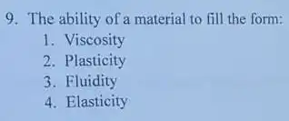 9. The ability of a material to fill the form:
1. Viscosity
2. Plasticity
3. Fluidity
4. Elasticity