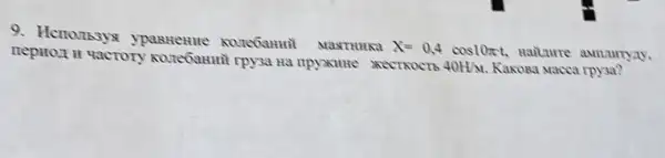 9. Henousyx Mastrunka
X=0,4cos10pi t Hailure aumurryay. nepHOLH Hactory KOLTeGanmi rpysa Ha
40H/M. Kakosa Macca rpysa?