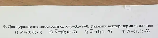 9. JIaHo ypaBHeHue nuockoctu a: x+y-3z-7=0 , Vkaxxure BeKTOp HOpManH HIS Hee
1) overrightarrow (N)=(0;0;-3)
2) overrightarrow (N)=(0;0;-7)
3) overrightarrow (N)=(1;1;-7)
overrightarrow (N)=(1;1;-3)