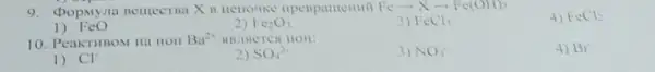 9. (popmyma nemecrma Xi	Fearrow Xarrow Fe(OH)_(3)
4) FeCl_(2)
1) FeO
2) Fe_(2)O_(3)
3) FeCl_(3)
10. PeakritBom Ha HOII Ba^2+ SIBMSICTCA HOH:
3) NO_(3)
4) Br
1) Cl^-
2) SO_(4)^2-