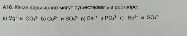 A10. Kakue napbl noHOB MoryT CYLLIeCTBOBaTb B pacTBope:
a) Mg^2+ n CO_(3)^2- 6) Cu^2+ SO_(4)^2- B) Ba^2+uPO_(4)^3-r) Ba^2+ n SO_(4)^2-