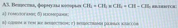 A3. BemecrBa popmymbi Koropsix CH_(2)=CH_(2)HCH_(2)=CH-CH_(3) SIBJISTOTCS:
a) TOMOJIOraMH; 6)H3OMepaMH;
B) OLIHHM H TeM Xe BelllecTBOM; r)BerrJecTBaMH pa3HbIX KJIaCCOB