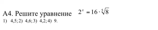 A4. Pennure ypaBHeHHe
2^x=16cdot sqrt [5](8)
1) 4,5;2)4,6;3)4,2;4) 9