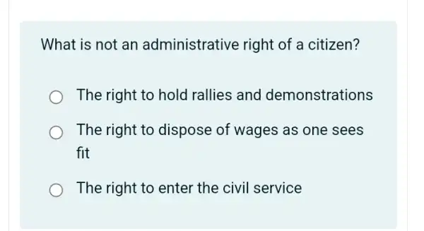 What is not an administrative right of a citizen?
The right to hold rallies and demonstrations
The right to dispose of wages as one sees
fit
The right to enter the civil service