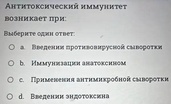 AHTHTOKCHUE CKULL UMMYHUTET
BO3HUKaeT mpu:
Bbl6epure oguH OTBeT:
a. BBegeHun TIPOTUBOBAPYCHOM CblBopoTKH
b . HMMYHM3aHun aHaTOKCUHOM
C . IIpuMeHeHua aHTHMUKPO6HOỦ I CblBopoTKu
d. BBezeHun SHIOTOKCHHa