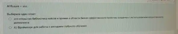 Al Russia - 3TQ.
Bbibepnre onuH OTBeT:
9TO OTKpbITas 6n6nyoreka Keúcos n npemua Bo6nacTh 6n3Hec -appekTuBHOCTV npoekTOB, co3/aHHbIX C ncrion b30B arlne M nCK)ICCTBeH Horo
uHTennekra.
A) DpeñMBopK Ang pa60Tbl C MeTOAaMM Tny6okoro o6y4eHM9