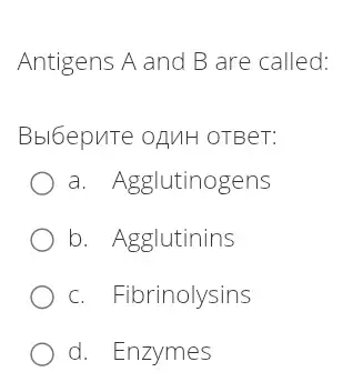 Antigens A and B are called:
Bbl6epuTe oAMH OTBeT:
a. Agglutinogens
b. Agglutinins
c. Fibrinolysins
d. Enzymes