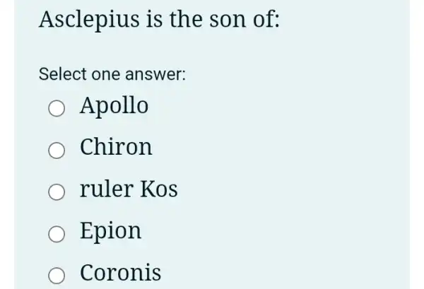 Asclepius is the son of:
Select one answer:
Apollo
Chiron
ruler Kos
Epion
Coronis