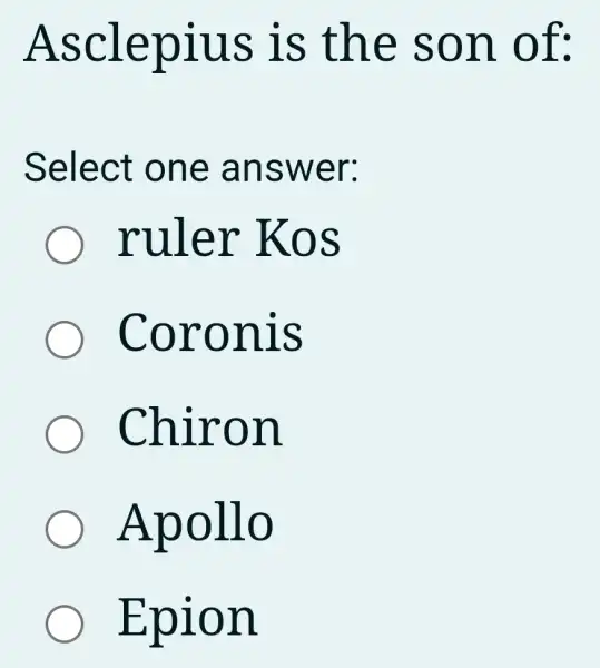 Asclepius is the son of:
Select one answer:
ruler Kos
Coronis
Chiron
Apollo
Epion