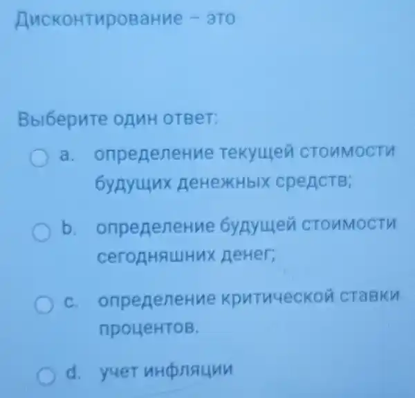 AucKoHTupoBaHN e- 910
Bbl6epnte onuH oTBeT:
a. onpenenetue Tekyulen CTOMMOCTH
6ynyunx HeHeXHbIX cpenctB;
b. onpeneneHue 6yayuen CTOUMOCTH
newer,
C. onpeneneHue KpuTu4ecKon CTaBKH
npoueHTOB.
d. yuer uncpnaunn