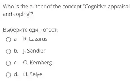 Who is the author of the concept "Cognitive appraisal
and coping"?
Bbl6epuTe oAMH OTBer:
a. R. Lazarus
b. J. Sandler
c. O. Kernberg
d. H. Selye