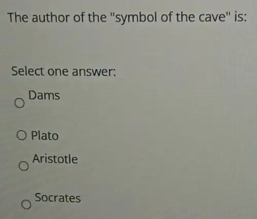 The author of the "symbol of the cave" is:
Select one answer:
Dams
Plato
Aristotle
Socrates