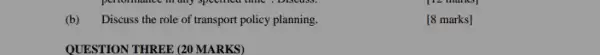 (b) Discuss the role of transport policy planning.
[8 marks]
QUESTION THREE (20 MARKS)