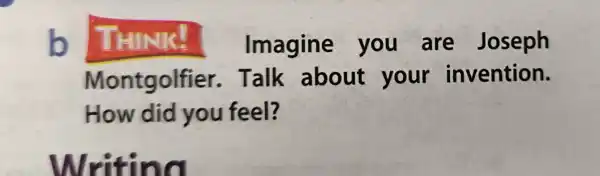 b THINK! Imagine you are Joseph
Montgol fier. Talk about your invention.
How did you feel?
Writing