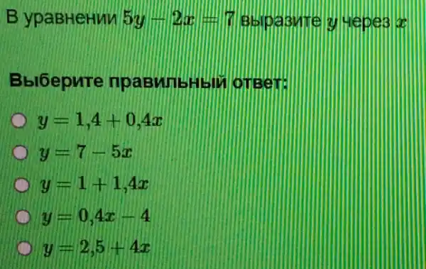 B ypaBHeHMM 5y-2x=7
Bbl6epure ousert
y=1,4+0,4x
y=7-5x
y=1+1,4x
y=0,4x-4
y=2,5+4x