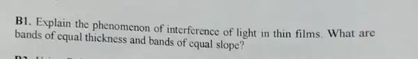 B1. Explain the phenomenon of interference of light in thin films. What are
bands of equal and bands of equal slope?