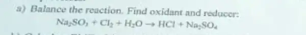 a) Balance the reaction.Find oxidant and reducer:
Na_(2)SO_(3)+Cl_(2)+H_(2)Oarrow HCl+Nl_(2)SO_(4)