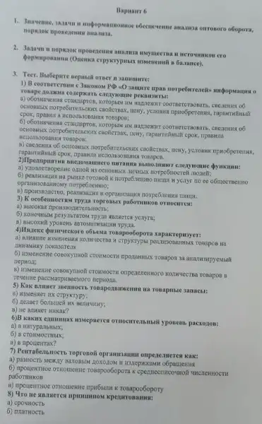 Bapmair 6
nopinok nponenemus
unpopuationnoe obecaeveme anaums onrosoro obopora,
Popumposaman (Ouenka erpyerypusan H3Menemili B 6a.rance).
ero
3. Teer. Bulbepure sepmili oruer II 3amumure:
1) B coorsereroun c 3akonow PAD-40 Jamurie inpan norpe6wreneib)
Wagnexur coorneremonarr, cBezenny of
TOBAPOB;
rapanmizustif cpok, ripaswina
6) peanwsaura wa psunce roronofi norpe6nextmo namu w yeayt no ee o6mecrnentio
norpe6neHHIO;
opranization norpe6newsa THIEM.
3) Koco5emmoerax rpyaa roprossasi paborumkon ornocurrent:
6) KOBC4H5AN pesyatibrarow rpyina
B) Bibicoxulf yposens aproxamsaunt
4)Huzeke pusurueekoro obbesta Tosapoo6opora xapakrepasyer:
AHHaMHKY nokasarens
6) WSMeREKINE COBONYINOT CTOINMOCTH
nepHoli;
B) WSMENER,Ne COBONYINOW CTOHMOCTE
TesetiRe paceMarpHBaeMor nepHona.
5) Kak
a) H3MeHKeT HX CTPYKTYPY;
6) nenaer 60 mbuez nx BenHanHy;
B) He BMHNET HHKaK?
6)B kakax emunuax nsmepaeres OTHOCHTEMBHISIHYponemb pacxozon:
a) B
B) B
7) Peura6enstocts Topronoit opramisanun onpene-usteres kak:
6) Inposertmoe oritionexite roaspoodoporara
pa6oTHHKOB
K ToBapoo6opory
8) 4ro the sussmeres npumumos kpezurrosamas:
a) cpo4HOCTb
6)