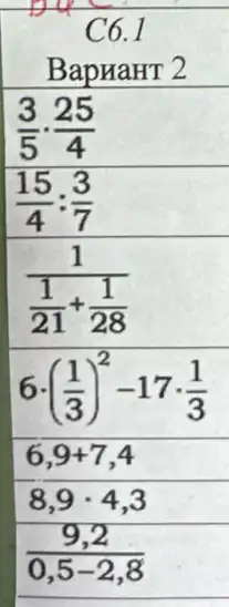 BapraHT 2
(3)/(5)cdot (25)/(4)
(15)/(4):(3)/(7)
(1)/(frac (1)(21)+(1)/(28))
6cdot ((1)/(3))^2-17cdot (1)/(3)
6,9+7,4
8,9cdot 4,3
(9,2)/(0,5-2,8)