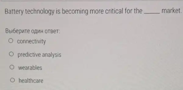 Battery technology is becoming more critical for the __ market.
Bbl6epuTe opuH OTBeT:
connectivity
predictive analysis
wearables
healthcare