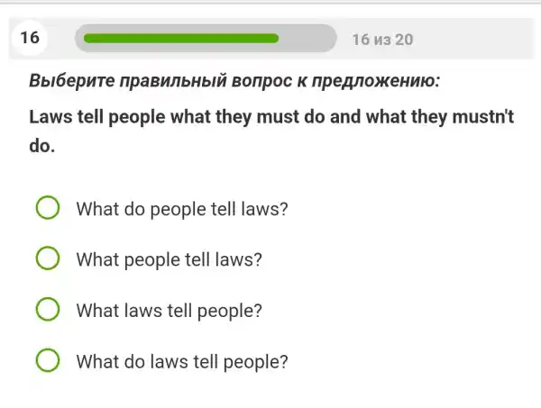 Bbl6epure Bonpoc K eHulo:
Laws tell people what they must do and what they mustn't
do.
What do people tell laws?
What people tell laws?
What laws tell people?
What do laws tell people?