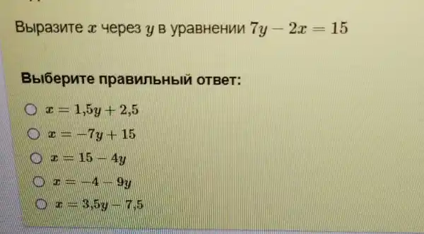 Bblpa3nTe x 4epe3 y B ypaBHeHun 7y-2x=15
Bbl6epure npaBMIbHblu OTBeT:
x=1,5y+2,5
x=-7y+15
x=15-4y
x=-4-9y
x=3.5y-7.5