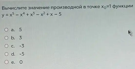 Bbluncnure 3HaueHMe npou3BozHoM B Touke x_(0)=1 pyHKunn
y=x^5-x^4+x^3-x^2+x-5
a. 5
b. 3
C. -3
d. -5
e. 0