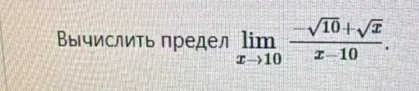 Bbluncnutb npenen lim _(xarrow 10)(-sqrt (10)+sqrt (x))/(x-10)