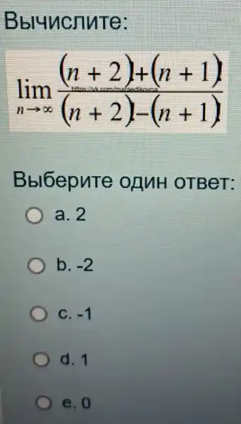 Bbluncnute:
lim _(narrow infty )((n+2)+(n+1))/((n+2)-(n+1))
Bbl6epure onnH OTBeT:
a. 2
b. -2
C. -1
d. 1
e. 0