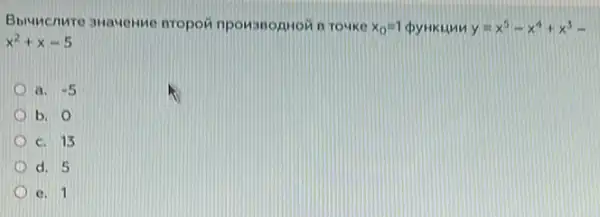 Bbuncnure swauenne nropov npowsnognoin n rouke x_(0)=1 pynkunn y=x^5-x^4+x^3-
5x^2+x-5
a. -5
b. 0
c. 13
d. 5
c. 1