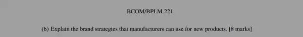 BCOM/BPLM 221
(b) Explain the brand strategies that manufacturers can use for new products [8 marks]