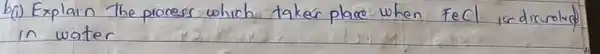 b(i) Explain the process which taker place when FeCl isdircroled in water