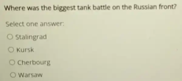 Where was the biggest tank battle on the Russian front?
Select one answer:
Stalingrad
Kursk
Cherbourg
Warsaw