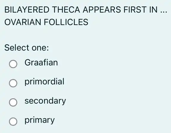 BILAYERED ) THECA APPEARS FIRST IN __
OVARIAN | FOLLICLES
Select one:
) Graafian
primordial
secondary
primary