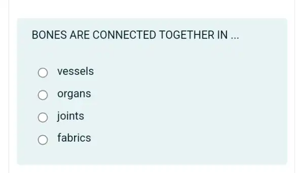 BONES ARE CONNECTED TOGETHER IN __
vessels
organs
joints
fabrics