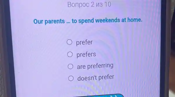 Bonpoc 2 u3 10
Our parents __ to spend weekends at home.
prefer
prefers
are preferring
doesn't prefer