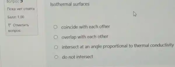 Bonpoc 5
noka HeT OTBeTa
bann: 1,00
Isothermal surfaces
coincide with each other
overlap with each other
intersect at an angle proportional to thermal conductivity
do not intersect