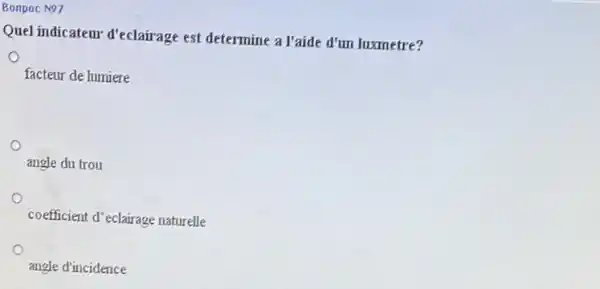 Bonpoc N27
Quel indicateur d'eclairage est determine a l'aide d'un luxmetre?
facteur de lumiere
angle du trou
coefficient d'eclairage naturelle
angle d'incidence