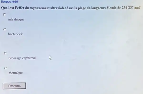 Bonpoc Ne10
Quel estPeffet du rayonnement ultraviolet dans la plage de longueurs d'onde de 254-257 nm?
C
antirahitique
C
bactericide
c
bronzage erythemal
thermique