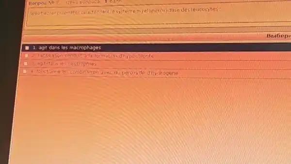 Bonpoc No 2. UEH Eonpoca. 1 bann
ropriétés caracterisantle systeme myeloperoxydase desleucocytes:
1. agit dans les macrophages
lactivation condul a la formation d'hypochlonte
3. agit dans le s neutrophiles
4. fonctionne combinaison avec du peroxyde dhydrogene
Bbibep
