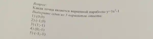 Bonpoc:
Touka ABJITETCS napa60JIbI
y=3x^2-1
Bbrbepum e oouH u35 eapuanmos omeema:
1) (0;0)
2) (-1;0)
3) (1;-1)
4) (0;-1)
5) (-1;-1)