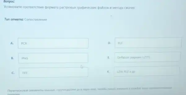 Bonpoc
YCTaHOBMTe cooreercreme popmara pacrpoBbix OKaTHA
Tun omeemo: Conocrasnerme
A. square 
B. square 
C. square 
D. square 
E. Deflation (eapwart LZT)
F. LZW. RLE II Ap
Depemackueas
anewentmei Motulsio, capynnupyime ux e napel max nape coomeemcmeoean