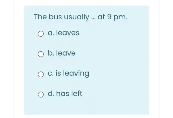 The bus usually __ at 9 pm.
a. leaves
b. leave
c. is leaving
d. has left