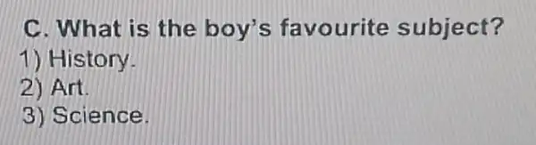 C. What is the boy's favourite subject?
1) History
2) Art.
3) Science