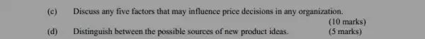 (c) Discuss any five factors that may influence price decisions in any organization.
(10 marks)
(d) Distinguish between the possible sources of new product ideas.
(5 marks)